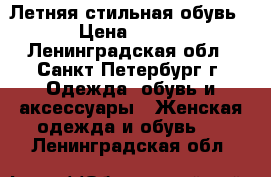 Летняя стильная обувь › Цена ­ 500 - Ленинградская обл., Санкт-Петербург г. Одежда, обувь и аксессуары » Женская одежда и обувь   . Ленинградская обл.